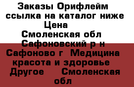 Заказы Орифлейм (ссылка на каталог ниже) › Цена ­ 200 - Смоленская обл., Сафоновский р-н, Сафоново г. Медицина, красота и здоровье » Другое   . Смоленская обл.